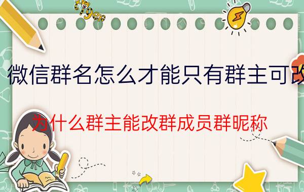 微信群名怎么才能只有群主可改 为什么群主能改群成员群昵称？